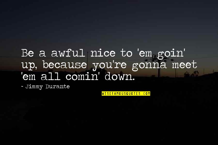 Awful Quotes By Jimmy Durante: Be a awful nice to 'em goin' up,