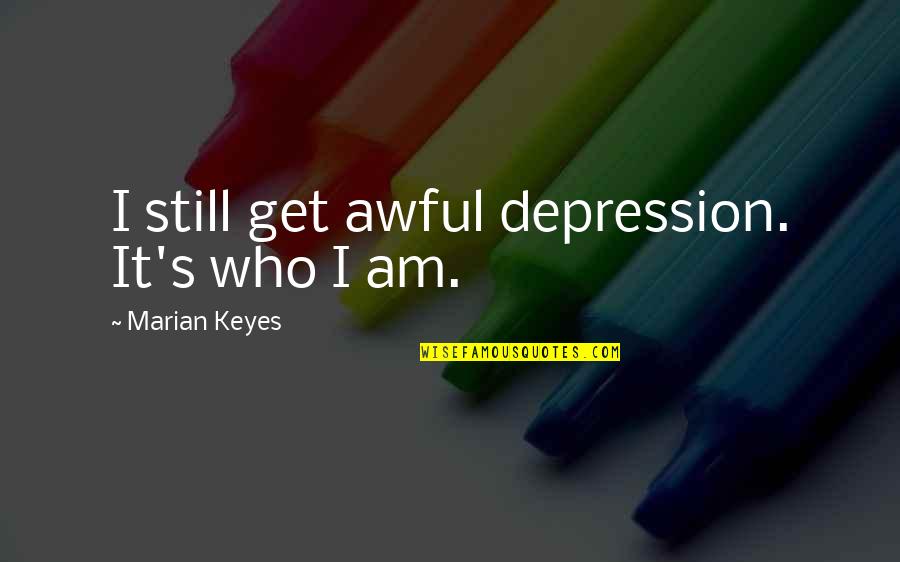 Awful Quotes By Marian Keyes: I still get awful depression. It's who I