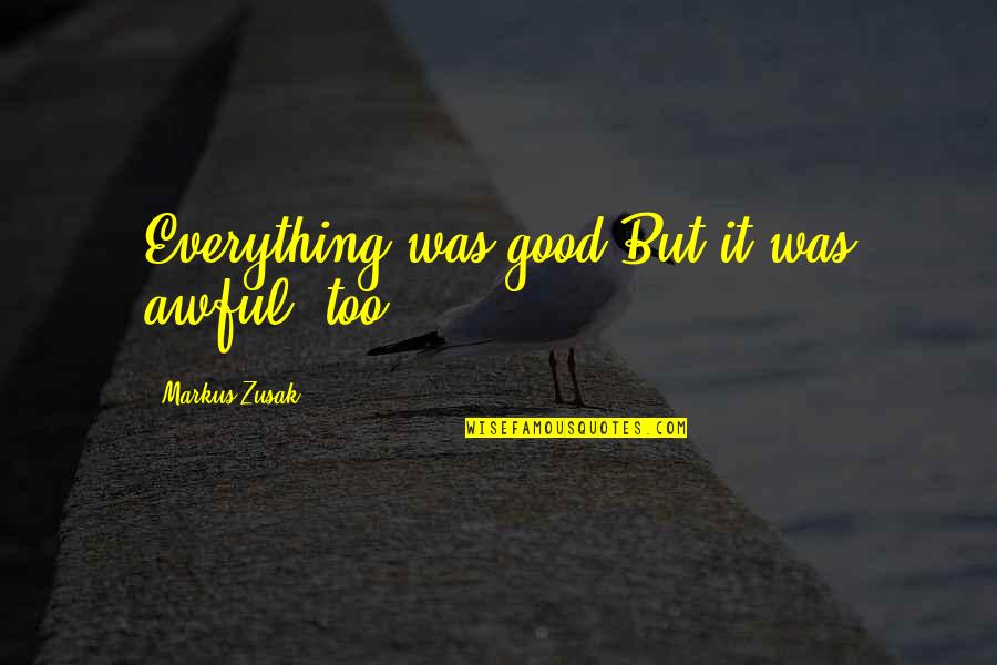 Awful Quotes By Markus Zusak: Everything was good.But it was awful, too.