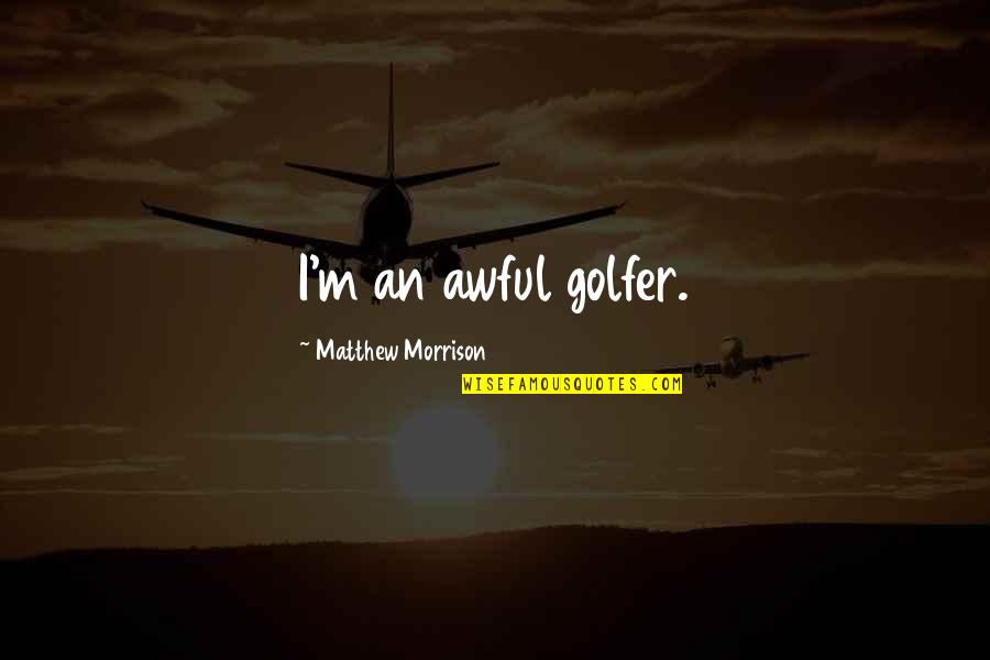 Awful Quotes By Matthew Morrison: I'm an awful golfer.