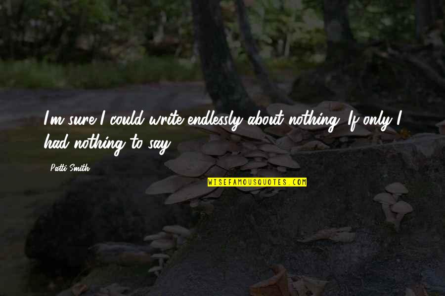 Awful Sisters Quotes By Patti Smith: I'm sure I could write endlessly about nothing.
