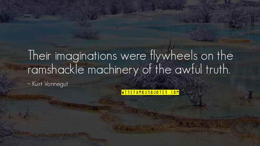 Awful Truth Quotes By Kurt Vonnegut: Their imaginations were flywheels on the ramshackle machinery