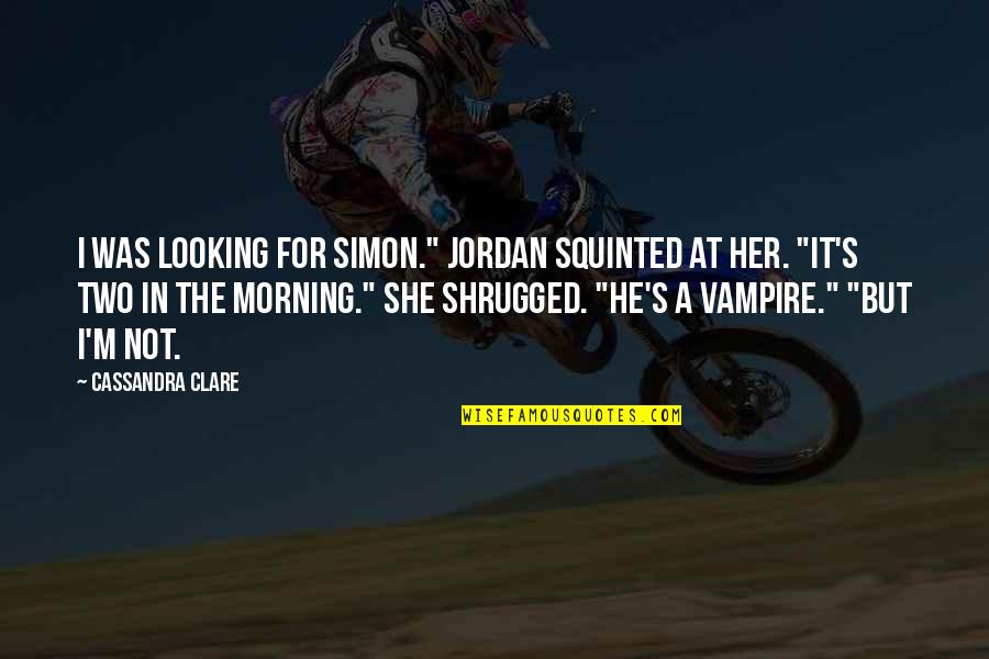 Awfulizes Quotes By Cassandra Clare: I was looking for Simon." Jordan squinted at