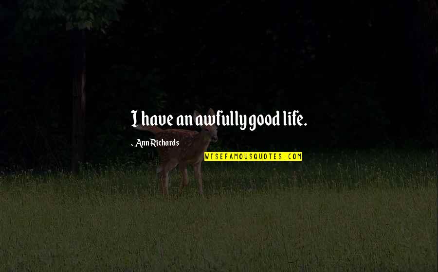 Awfully Good Quotes By Ann Richards: I have an awfully good life. Awfully Good Quotes By Ann Richards: I have an awfully good life.