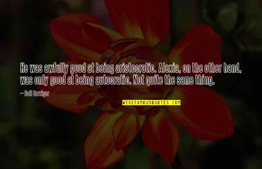 Awfully Good Quotes By Gail Carriger: He was awfully good at being aristocratic. Alexia, Awfully Good Quotes By Gail Carriger: He was awfully good at being aristocratic. Alexia,