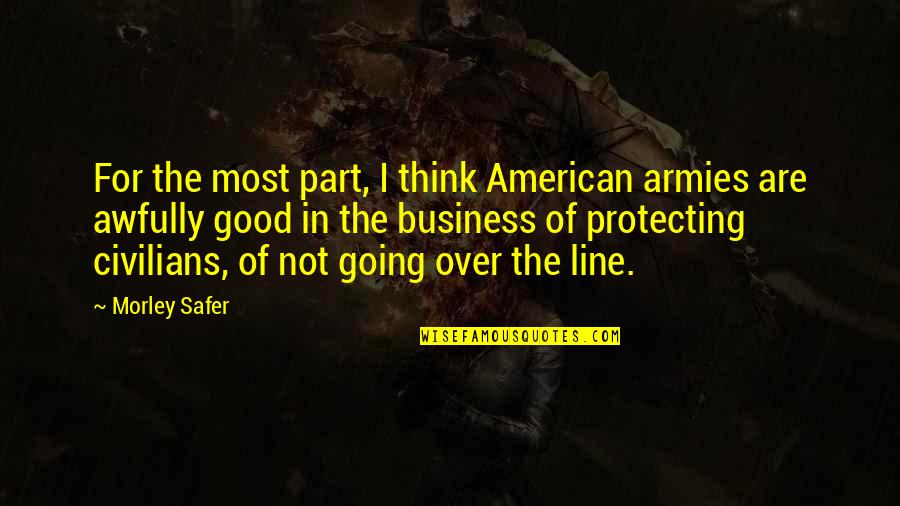 Awfully Good Quotes By Morley Safer: For the most part, I think American armies Awfully Good Quotes By Morley Safer: For the most part, I think American armies