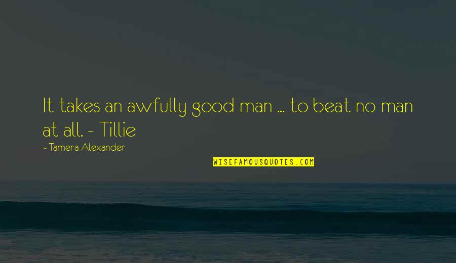 Awfully Good Quotes By Tamera Alexander: It takes an awfully good man ... to Awfully Good Quotes By Tamera Alexander: It takes an awfully good man ... to