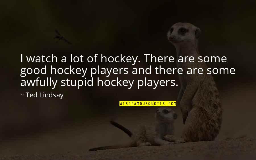 Awfully Good Quotes By Ted Lindsay: I watch a lot of hockey. There are Awfully Good Quotes By Ted Lindsay: I watch a lot of hockey. There are