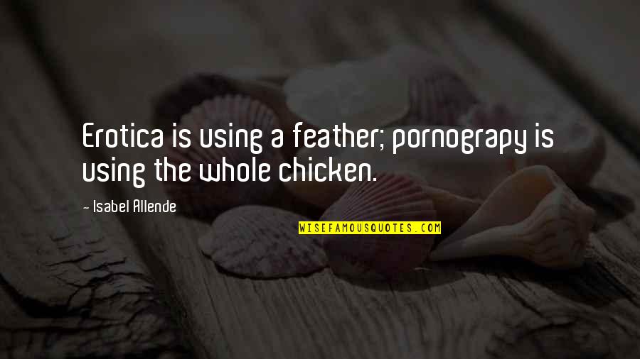 Awhilehere Quotes By Isabel Allende: Erotica is using a feather; pornograpy is using Awhilehere Quotes By Isabel Allende: Erotica is using a feather; pornograpy is using
