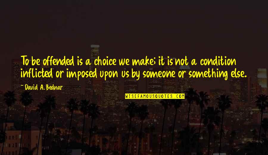 Awisar Quotes By David A. Bednar: To be offended is a choice we make;