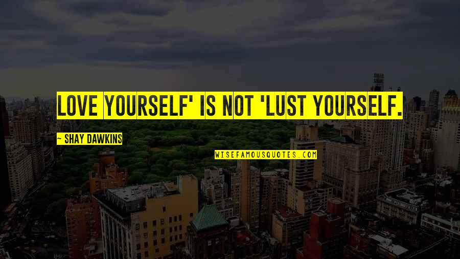 Awkard Quotes By Shay Dawkins: Love yourself' is not 'Lust yourself.