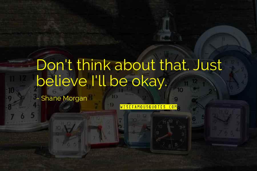 Awkardness Quotes By Shane Morgan: Don't think about that. Just believe I'll be