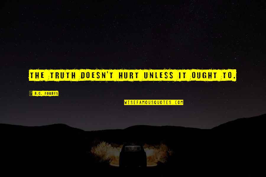 Awkward Beginnings Quotes By B.C. Forbes: The truth doesn't hurt unless it ought to.