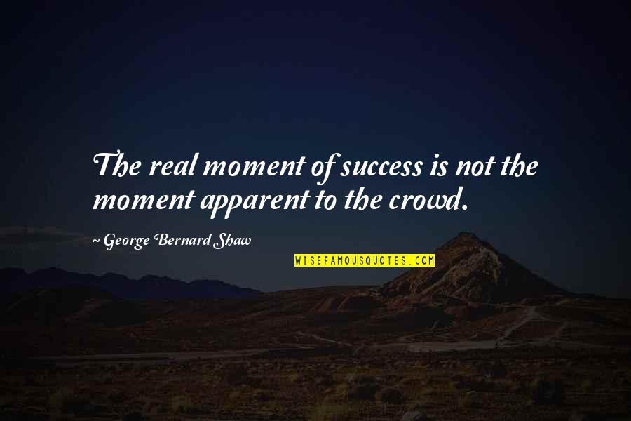 Awkward Eye Contact Quotes By George Bernard Shaw: The real moment of success is not the