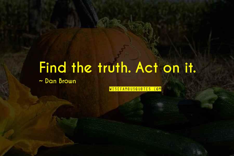 Awkward Fateful Quotes By Dan Brown: Find the truth. Act on it.