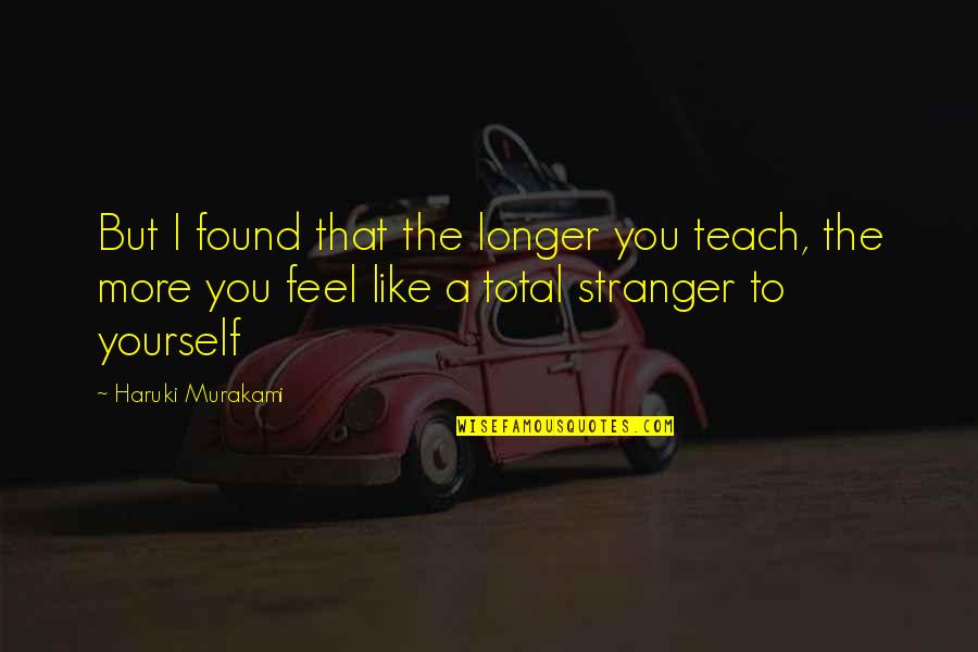 Awkward Flirting Quotes By Haruki Murakami: But I found that the longer you teach,