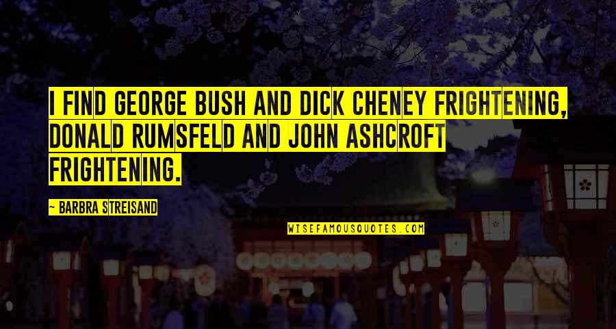 Awkward Harry Potter Quotes By Barbra Streisand: I find George Bush and Dick Cheney frightening, Awkward Harry Potter Quotes By Barbra Streisand: I find George Bush and Dick Cheney frightening,