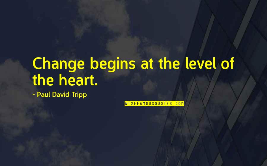 Awkward Position Quotes By Paul David Tripp: Change begins at the level of the heart.
