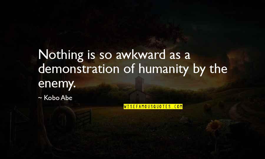 Awkward Quotes By Kobo Abe: Nothing is so awkward as a demonstration of