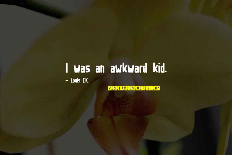 Awkward Quotes By Louis C.K.: I was an awkward kid.