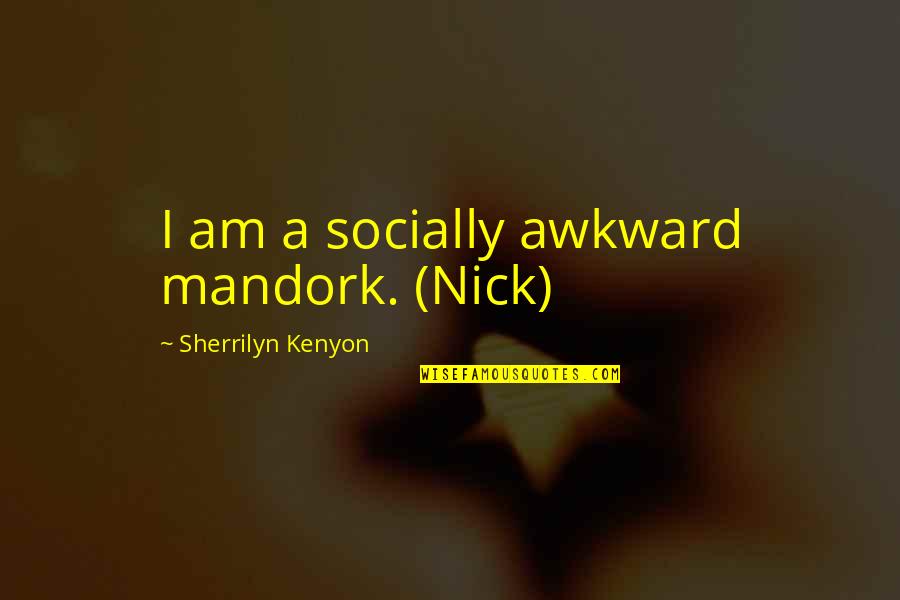 Awkward Quotes By Sherrilyn Kenyon: I am a socially awkward mandork. (Nick)