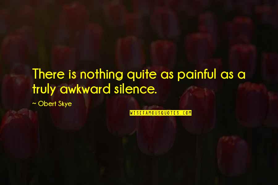 Awkward Silence Quotes By Obert Skye: There is nothing quite as painful as a