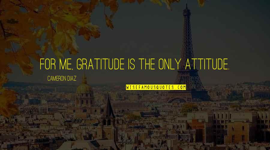Awkward Situations Quotes By Cameron Diaz: For me, gratitude is the only attitude.