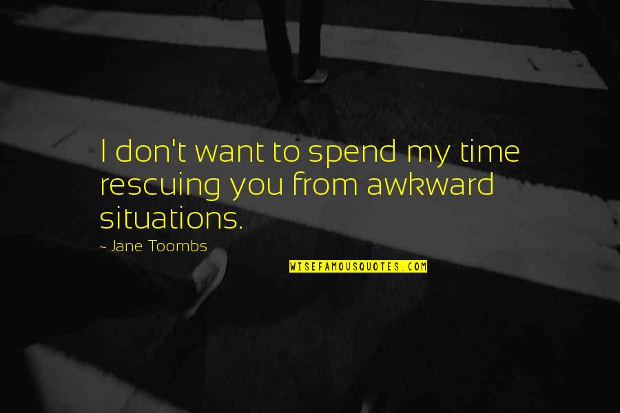 Awkward Situations Quotes By Jane Toombs: I don't want to spend my time rescuing