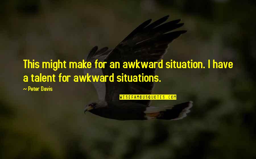 Awkward Situations Quotes By Peter Davis: This might make for an awkward situation. I