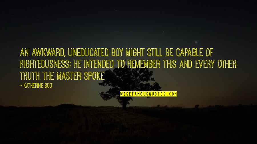 Awkward Truth Quotes By Katherine Boo: An awkward, uneducated boy might still be capable Awkward Truth Quotes By Katherine Boo: An awkward, uneducated boy might still be capable