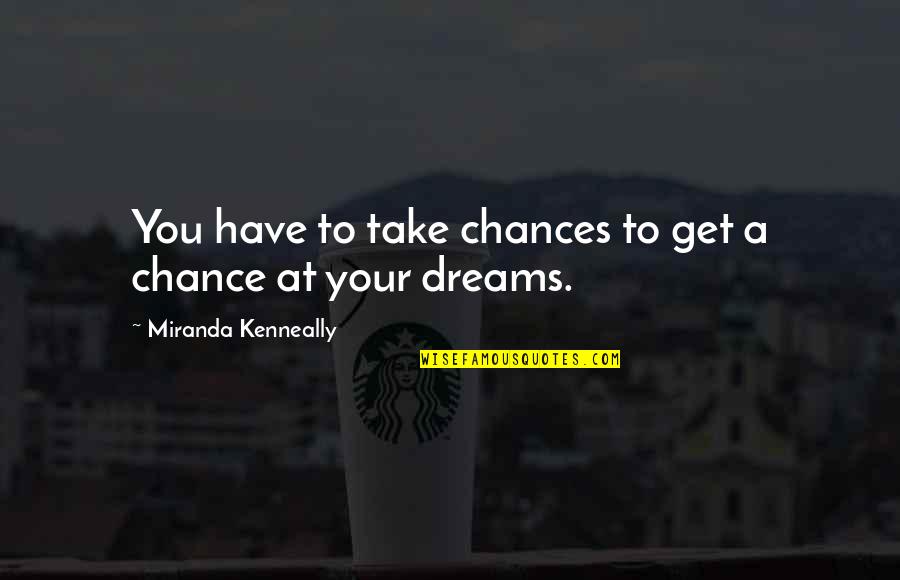 Awling Quotes By Miranda Kenneally: You have to take chances to get a Awling Quotes By Miranda Kenneally: You have to take chances to get a