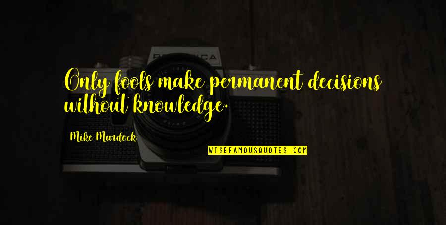 Awnser Quotes By Mike Murdock: Only fools make permanent decisions without knowledge.