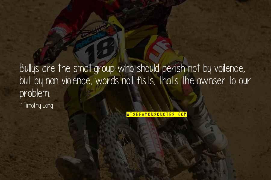 Awnser Quotes By Timothy Long: Bullys are the small group who should perish Awnser Quotes By Timothy Long: Bullys are the small group who should perish