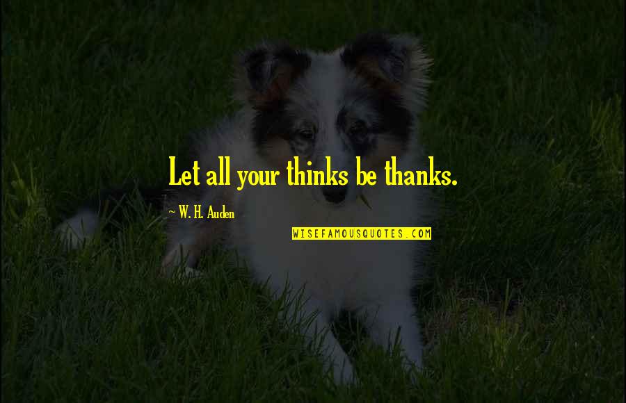 Awodele Omilamis Parent Quotes By W. H. Auden: Let all your thinks be thanks. Awodele Omilamis Parent Quotes By W. H. Auden: Let all your thinks be thanks.