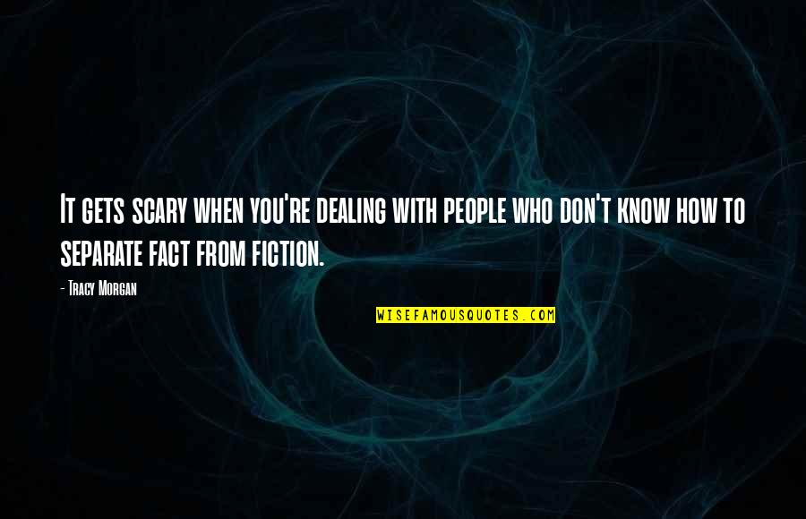 Awog Quotes By Tracy Morgan: It gets scary when you're dealing with people Awog Quotes By Tracy Morgan: It gets scary when you're dealing with people