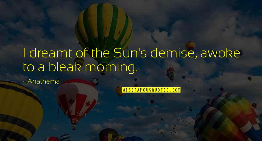 Awoke Quotes By Anathema: I dreamt of the Sun's demise, awoke to