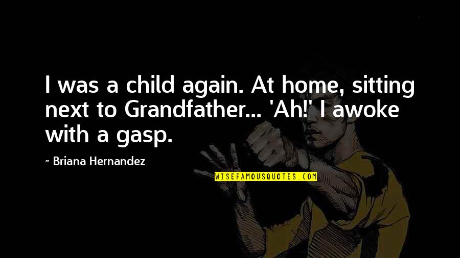 Awoke Quotes By Briana Hernandez: I was a child again. At home, sitting