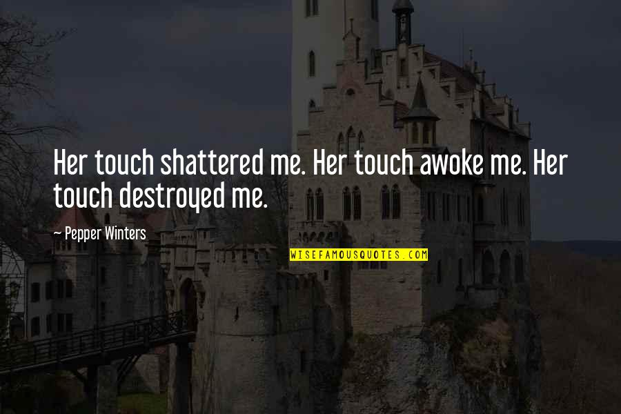 Awoke Quotes By Pepper Winters: Her touch shattered me. Her touch awoke me.