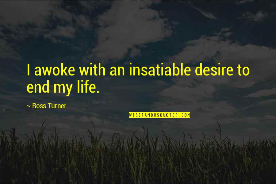 Awoke Quotes By Ross Turner: I awoke with an insatiable desire to end