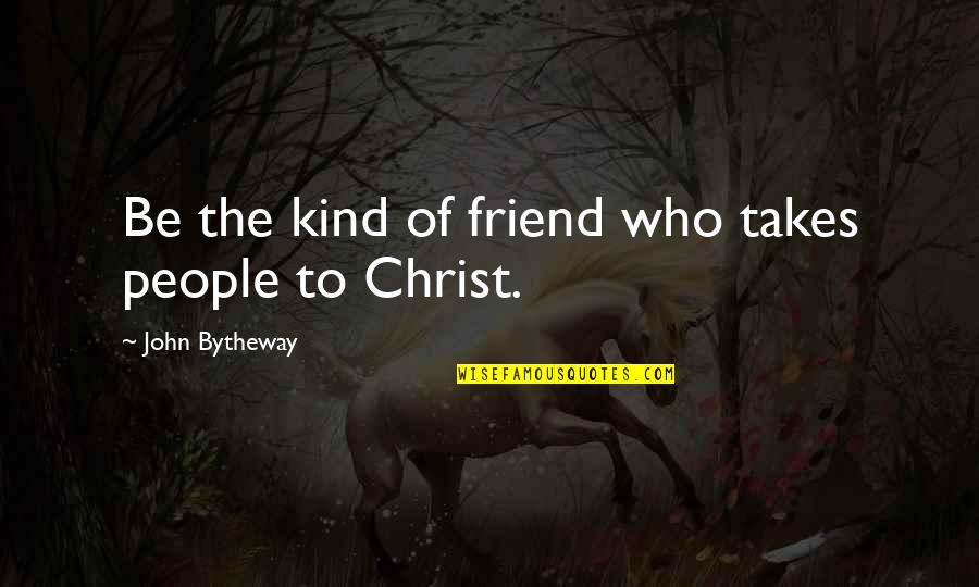 Awolowo Treason Quotes By John Bytheway: Be the kind of friend who takes people Awolowo Treason Quotes By John Bytheway: Be the kind of friend who takes people