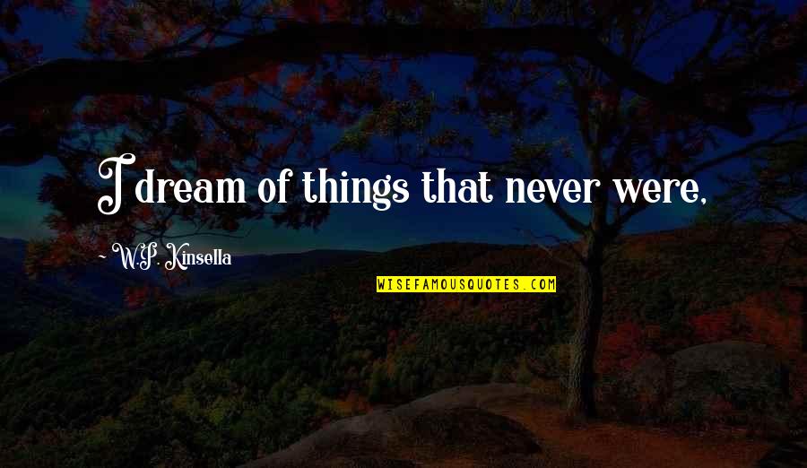 Awolowo Treason Quotes By W.P. Kinsella: I dream of things that never were, Awolowo Treason Quotes By W.P. Kinsella: I dream of things that never were,