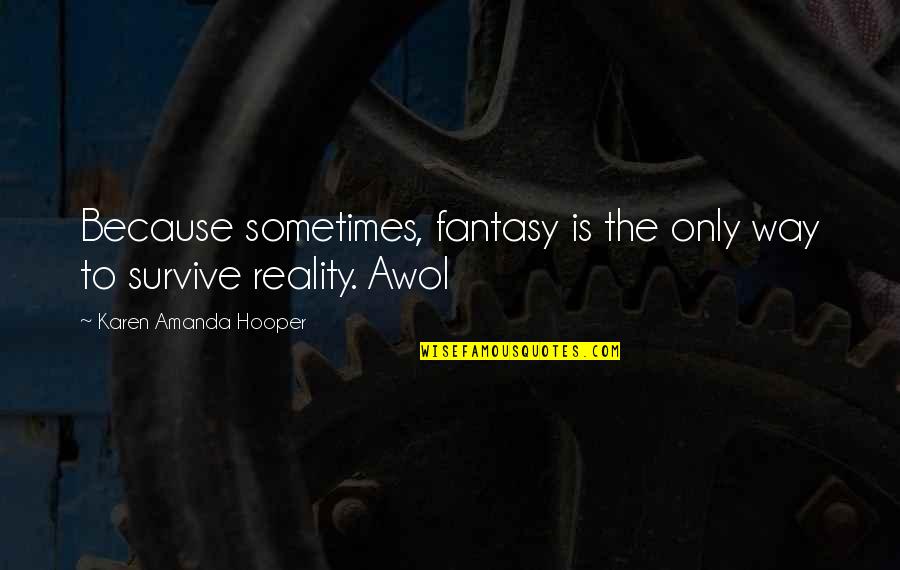 Awol's Quotes By Karen Amanda Hooper: Because sometimes, fantasy is the only way to