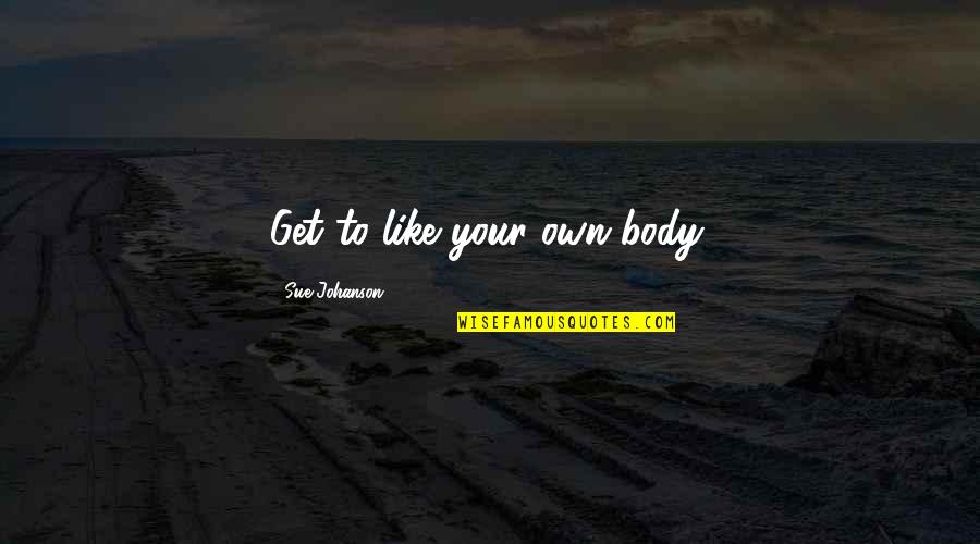 Awonation Quotes By Sue Johanson: Get to like your own body. Awonation Quotes By Sue Johanson: Get to like your own body.