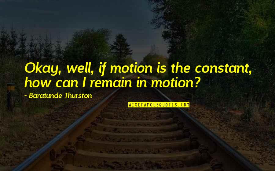 Awoonor Williams Quotes By Baratunde Thurston: Okay, well, if motion is the constant, how