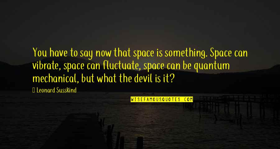 Awser Sheets Quotes By Leonard Susskind: You have to say now that space is
