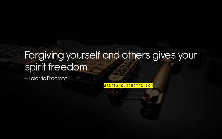 Awuku Afari Quotes By Latorria Freeman: Forgiving yourself and others gives your spirit freedom