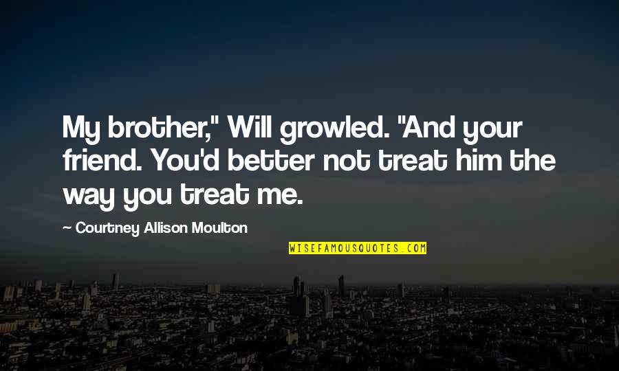 Aww Friend Quotes By Courtney Allison Moulton: My brother," Will growled. "And your friend. You'd