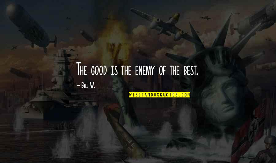 Aww Moment Quotes By Bill W.: The good is the enemy of the best.