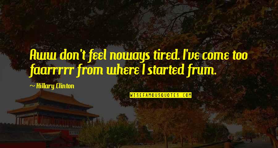 Aww Quotes By Hillary Clinton: Aww don't feel noways tired. I've come too