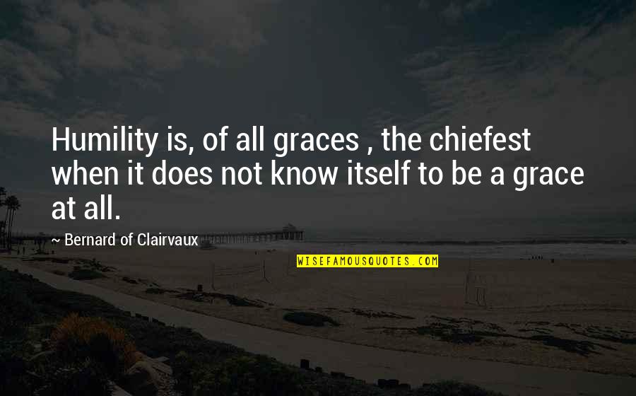Ax 2012 Quotes By Bernard Of Clairvaux: Humility is, of all graces , the chiefest